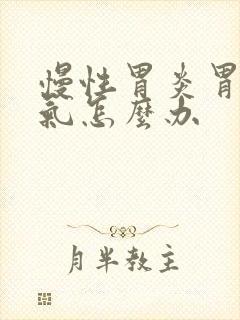 慢性胃炎胃肠胀气怎么办