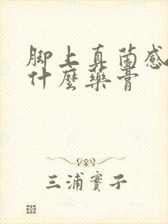 脚上真菌感染擦什么药膏