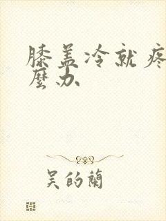 膝盖冷就疼痛怎么办