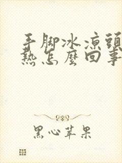 手脚冰凉头疼发热怎么回事