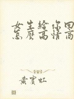 女生给你回谢谢怎么高情商回复