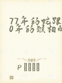 77年的蛇跟80年的猴相配吗