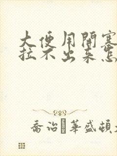 大便用开塞露也拉不出来怎么办