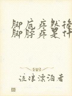 脚底疼然后又是脚脖疼是什么原因