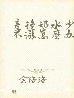 产后奶水少胸部不涨怎么办