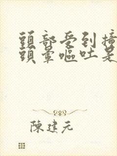 头部受到撞击后头晕呕吐是咋回事