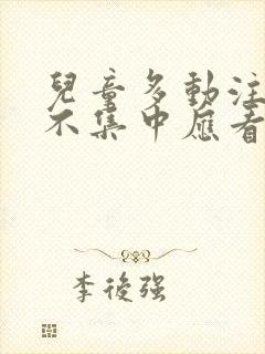 儿童多动注意力不集中应看什么科