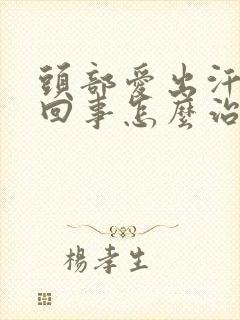 头部爱出汗怎么回事怎么治疗