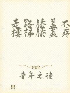 走路膝盖不疼爬楼梯膝盖疼是怎么回事封面