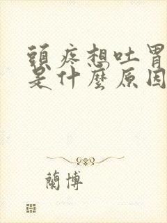 头疼想吐胃难受是什么原因