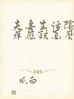 夫妻生活阴部瘙痒应该怎么办