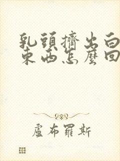 乳头挤出白色的东西怎么回事