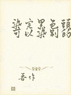 染完黑色头发还可以染别的颜色吗