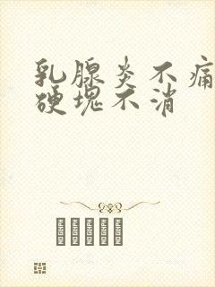 乳腺炎不痛了但硬块不消