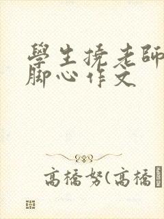 学生挠老师玉足脚心作文