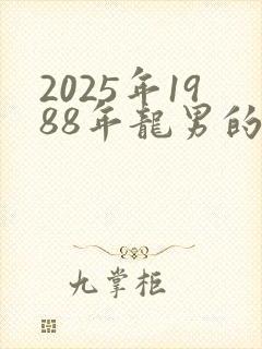 2025年1988年龙男的全年运势