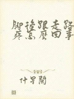 脚后跟走路多了疼怎么回事