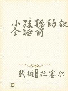 小孩听的故事大全睡前