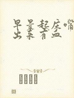 早晨起床嘴里吐出来有血