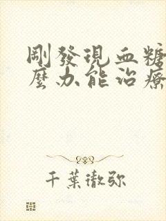 刚发现血糖高怎么办能治疗好吗?