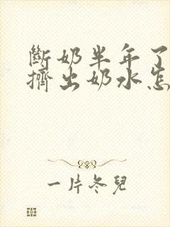 断奶半年了还能挤出奶水怎么回事