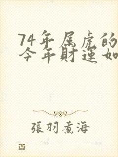 74年属虎的人今年财运如何?