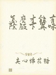 怎么才能有效去除腋下异味