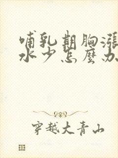 哺乳期胸涨但奶水少怎么办