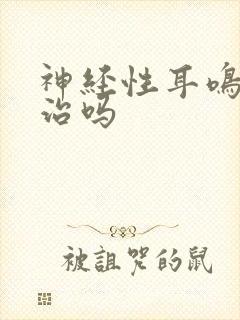 神经性耳鸣能好治吗