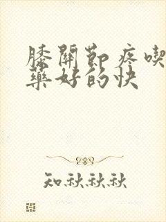 膝关节疼吃什么药好的快