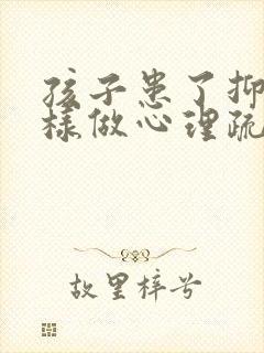 孩子患了抑郁怎样做心理疏导