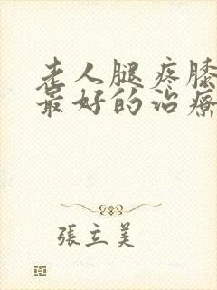 老人腿疼膝盖疼最好的治疗方法