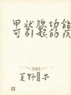 甲状腺功能低下可引起的疾病是什么