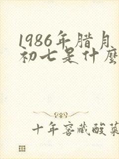 1986年腊月初七是什么命