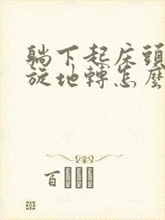 躺下起床头晕天旋地转怎么回事