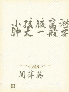 小孩腋窝淋巴结肿大一般要多久才会消