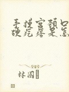 手摸宫颈口有小硬疙瘩是怎么回事