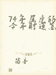 74年属虎的人今年财运怎么样