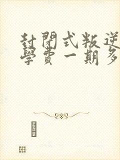 封闭式叛逆学校学费一期多少