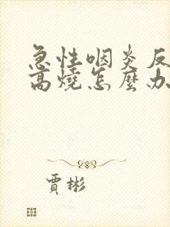 急性咽炎反复发高烧怎么办