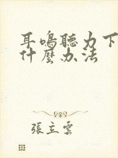 耳鸣听力下降有什么办法