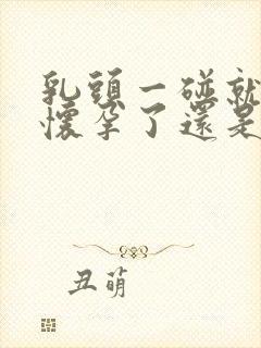 乳头一碰就疼是怀孕了还是快来月经了