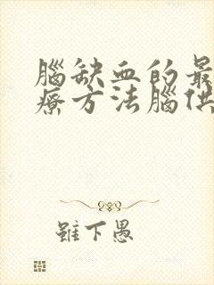 脑缺血的最好治疗方法脑供血不足