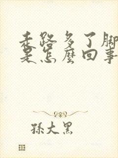 走路多了脚踝疼是怎么回事