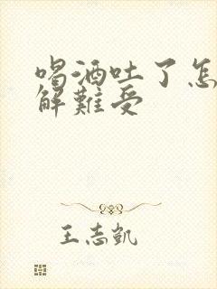 喝酒吐了怎么缓解难受