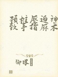 颈椎压迫神经导致手指麻木怎么治疗