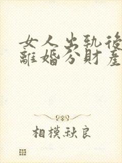 女人出轨后要求离婚分财产法律怎样判