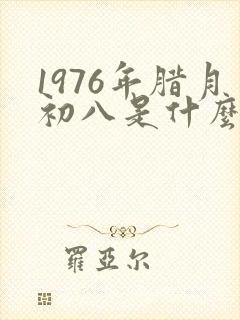 1976年腊月初八是什么命