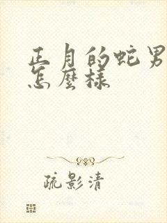 正月的蛇男命运怎么样