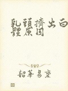 乳头挤出白色液体原因